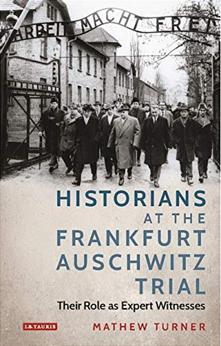 Historians At The Frankfurt Auschwitz Trial: Their Role As Expert Witnesses-..