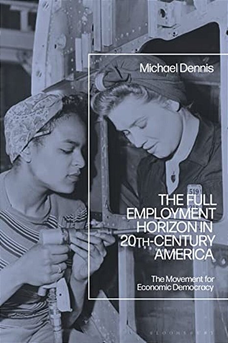 The Full Employment Horizon In 20Th-Century America: The Movement For Economic Democracy-..