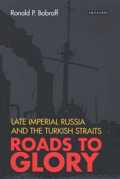Roads To Glory: Late Imperial Russia And The Turkish Straits-..