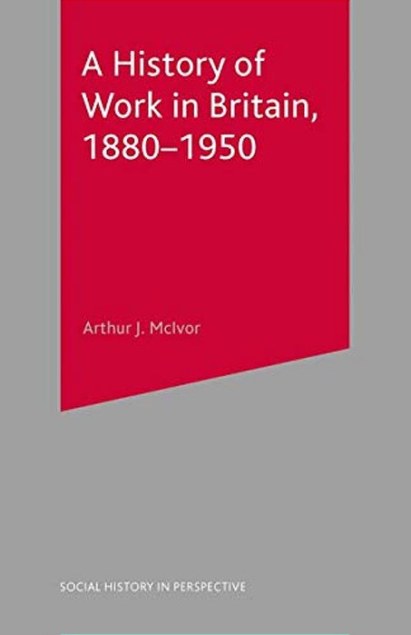 A History Of Work In Britain, 1880-1950-..
