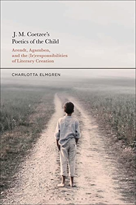 J. M. Coetzee's Poetics Of The Child: Arendt, Agamben, And The (Ir)responsibilities Of Literary Creation-..