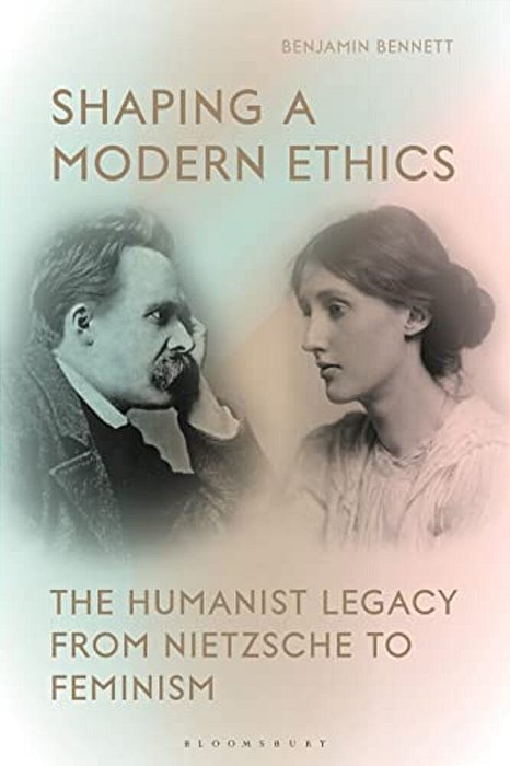 Shaping A Modern Ethics: The Humanist Legacy From Nietzsche To Feminism-..