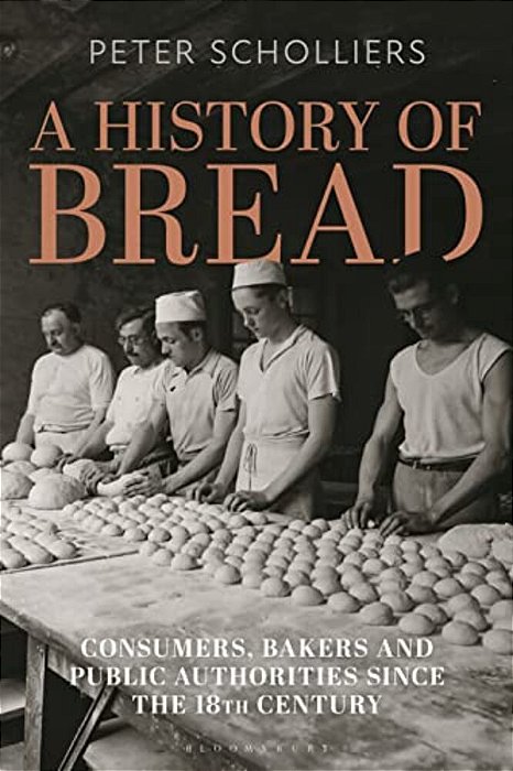A History Of Bread: Consumers, Bakers And Public Authorities Since The 18Th Century-..