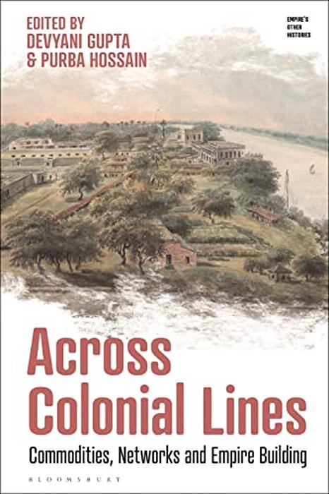 Across Colonial Lines: Commodities, Networks And Empire Building-..