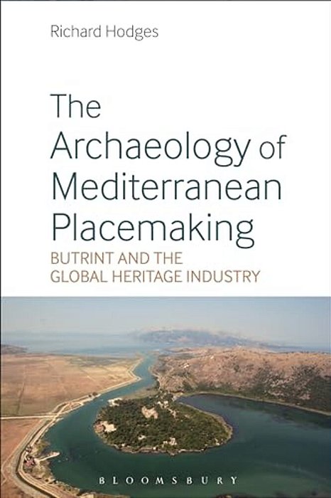 The Archaeology Of Mediterranean Placemaking: Butrint And The Global Heritage Industry-..