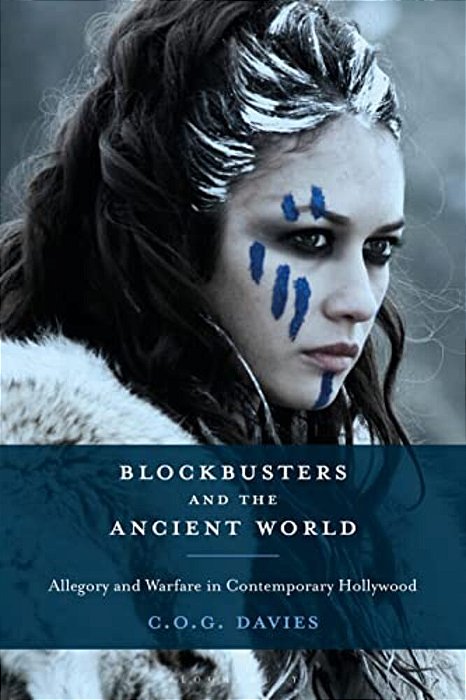 Blockbusters And The Ancient World: Allegory And Warfare In Contemporary Hollywood-..
