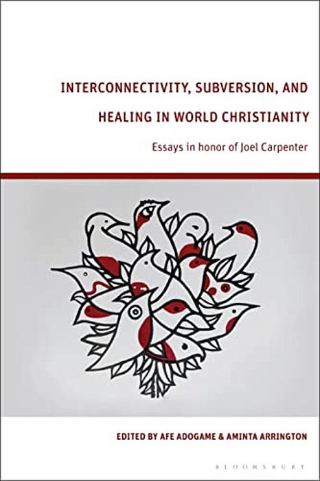 Interconnectivity, Subversion, And Healing In World Christianity: Essays In Honor Of Joel Carpenter-..