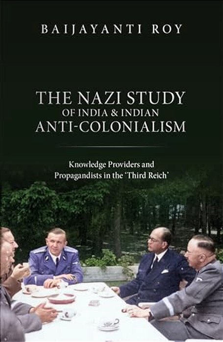 Nazi Study Of India And Indian Anti-Colonialism: Knowledge Providers And Propagandists In The 'Third Reich'-..