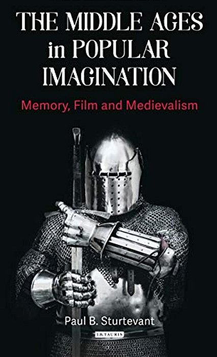 The Middle Ages In Popular Imagination: Memory, Film And Medievalism-..
