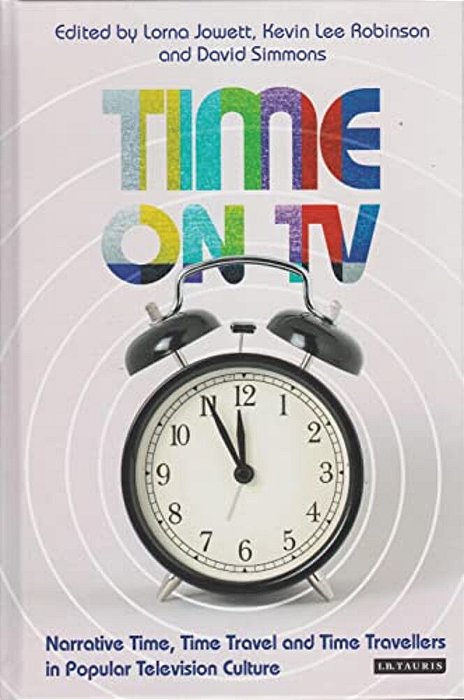 Time On Tv: Narrative Time, Time Travel And Time Travellers In Popular Television Culture-..