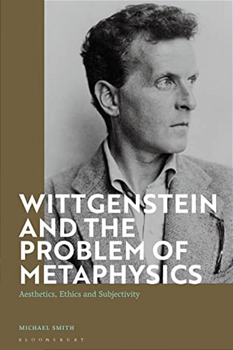Wittgenstein And The Problem Of Metaphysics: Aesthetics, Ethics And Subjectivity-..