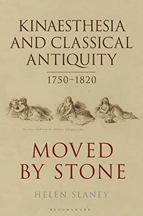 Kinaesthesia And Classical Antiquity 1750-1820: Moved By Stone-..