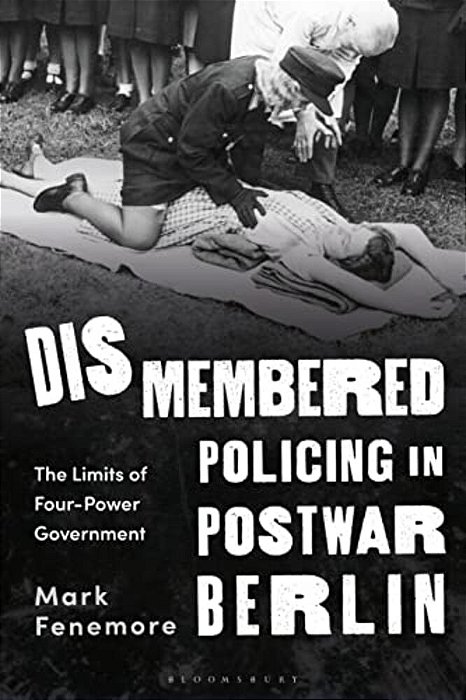 Dismembered Policing In Postwar Berlin: The Limits Of Four-Power Government-..