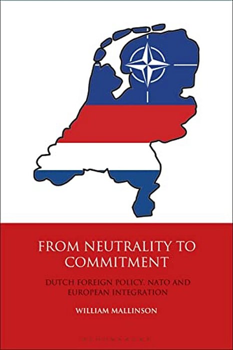 From Neutrality To Commitment: Dutch Foreign Policy, Nato And European Integration-..