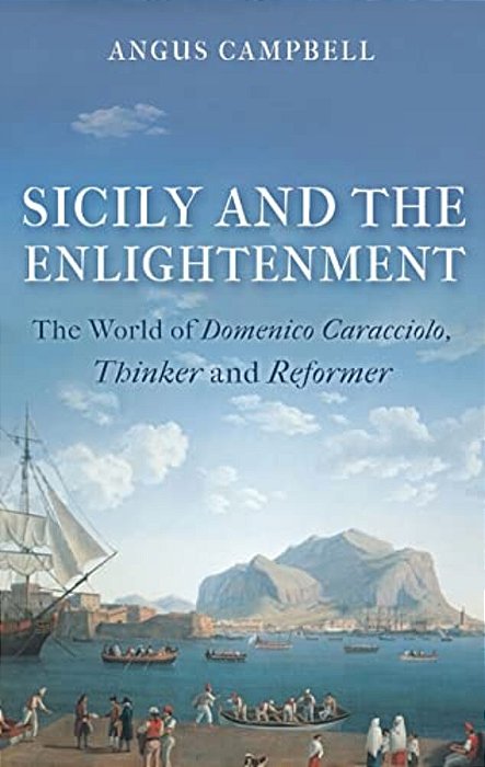 Sicily And The Enlightenment: The World Of Domenico Caracciolo, Thinker And Reformer-..