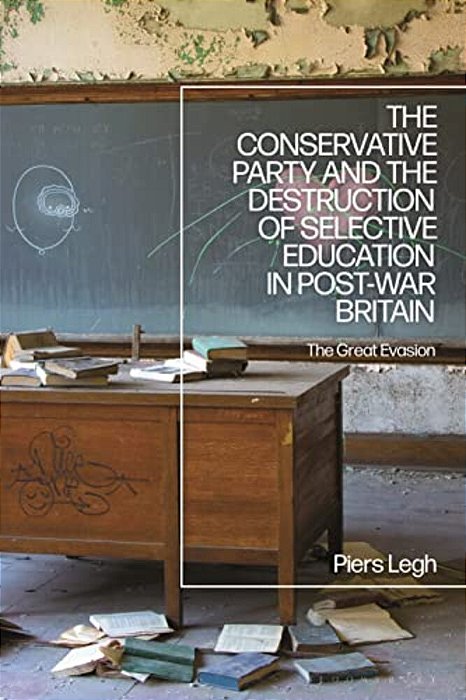 The Conservative Party And The Destruction Of Selective Education In Post-War Britain: The Great Evasion-..