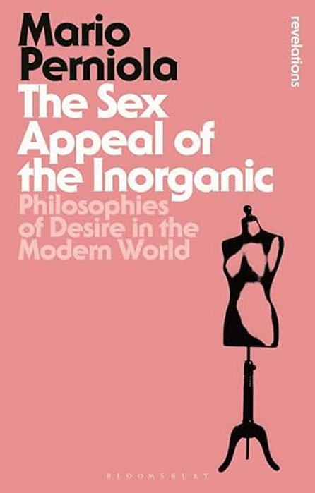 The Sex Appeal Of The Inorganic: Philosophies Of Desire In The Modern World-..