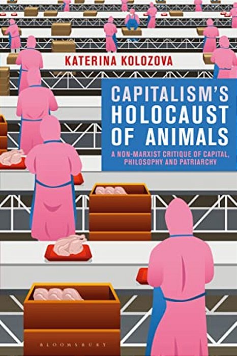 Capitalism's Holocaust Of Animals: A Non-Marxist Critique Of Capital, Philosophy And Patriarchy-..