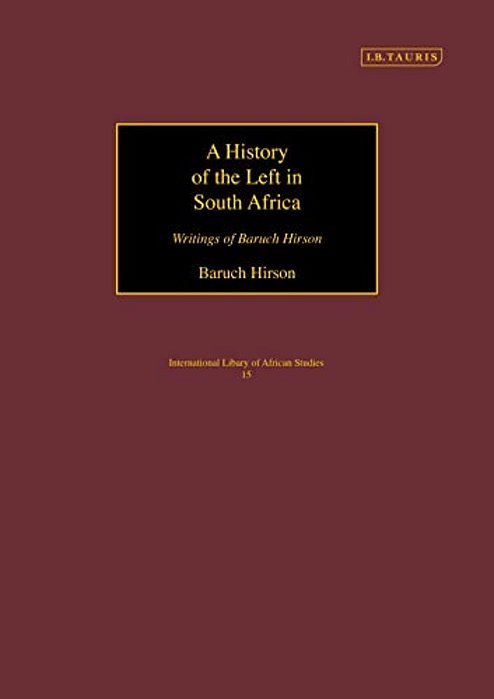 A History Of The Left In South Africa: Writings Of Baruch Hirson-..