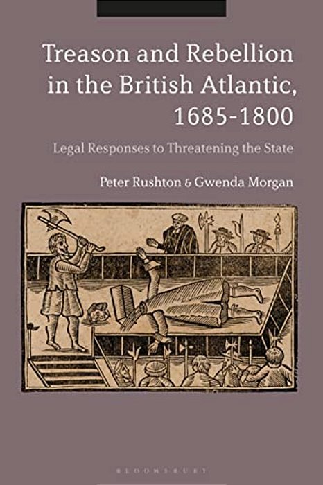 Treason And Rebellion In The British Atlantic, 1685-1800: Legal Responses To Threatening The State-..