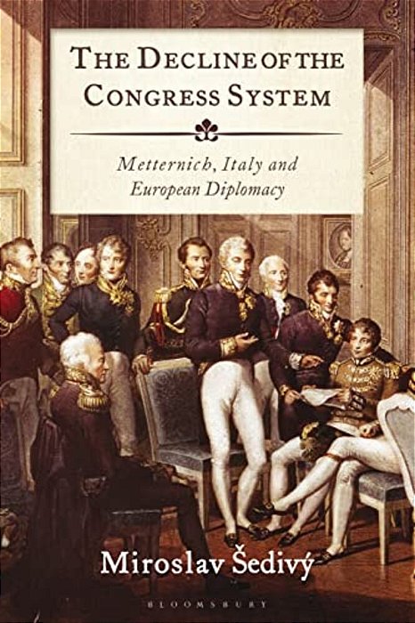 The Decline Of The Congress System: Metternich, Italy And European Diplomacy-..