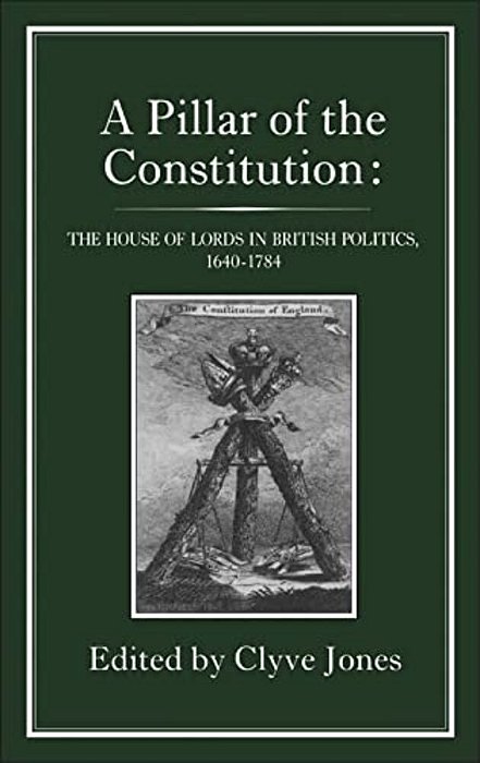 Pillar Of The Constitution: The House Of Lords In British Politics, 1640-1784-..