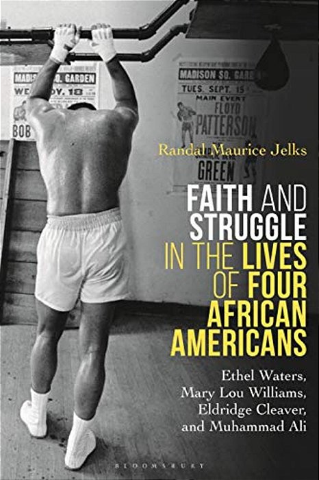 Faith And Struggle In The Lives Of Four African Americans: Ethel Waters, Mary Lou Williams, Eldridge Cleaver, And Muhammad Ali-..