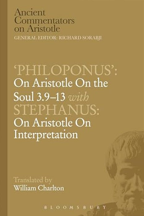 'Philoponus': On Aristotle On The Soul 3.9-13 With Stephanus: On Aristotle On Interpretation-..