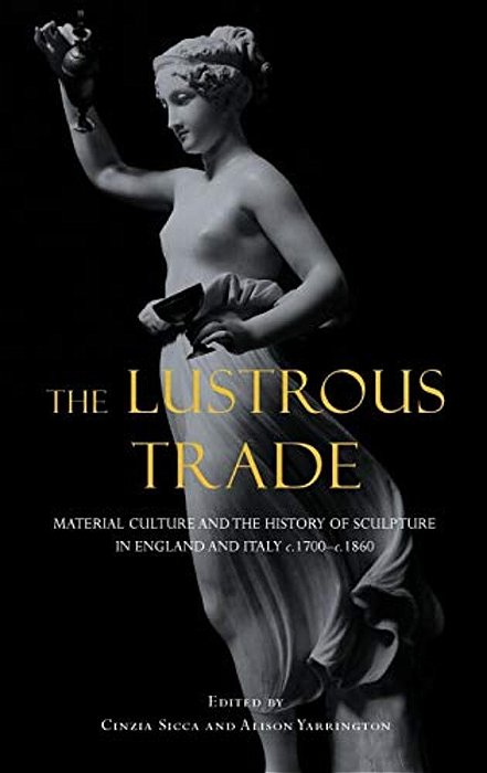 Lustrous Trade: Material Culture And The History Of Sculpture In England And Italy, C.1700-C.1860-..
