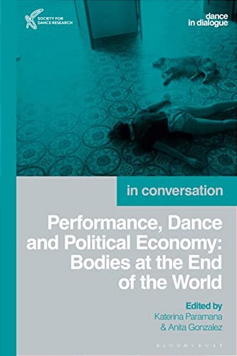 Performance, Dance And Political Economy: Bodies At The End Of The World-..