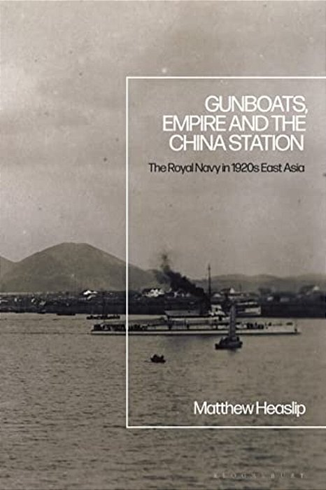 Gunboats, Empire And The China Station: The Royal Navy In 1920S East Asia-..