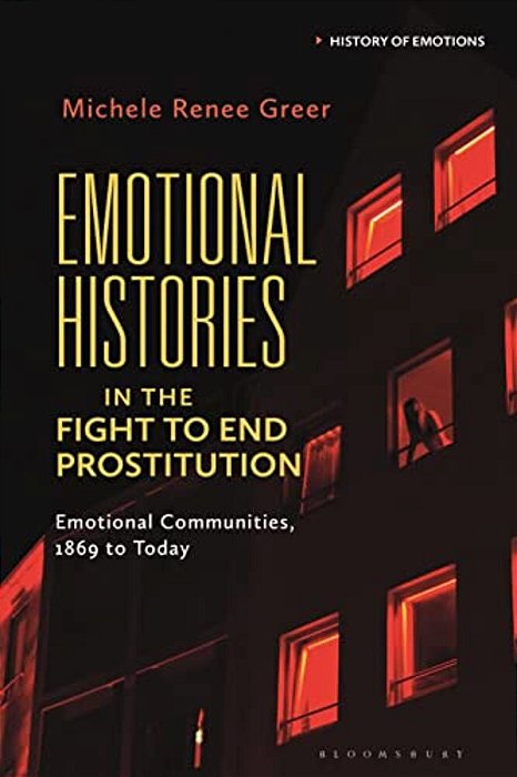 Emotional Histories In The Fight To End Prostitution: Emotional Communities, 1869 To Today-..