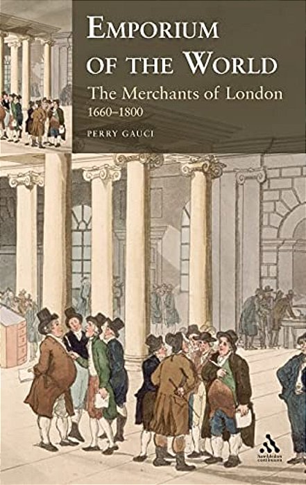 Emporium Of The World: The Merchants Of London 1660-1800-..