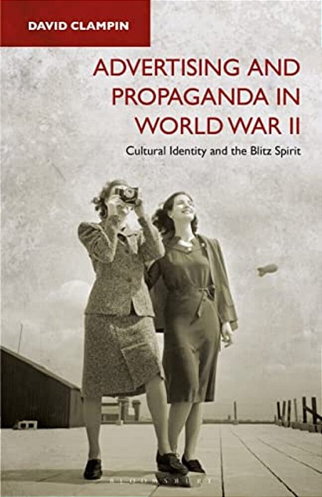Advertising And Propaganda In World War II: Cultural Identity And The Blitz Spirit-..