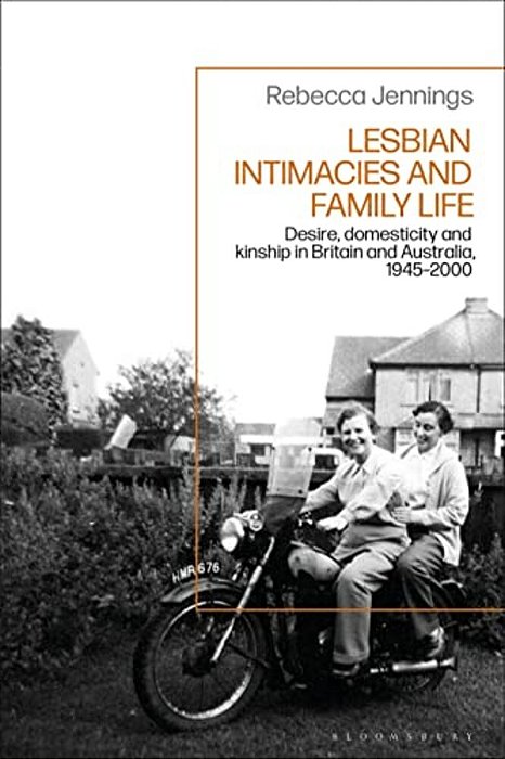 Lesbian Intimacies And Family Life: Desire, Domesticity And Kinship In Britain And Australia, 1945-2000-..