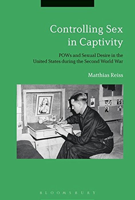 Controlling Sex In Captivity: Pows And Sexual Desire In The United States During The Second World War-..