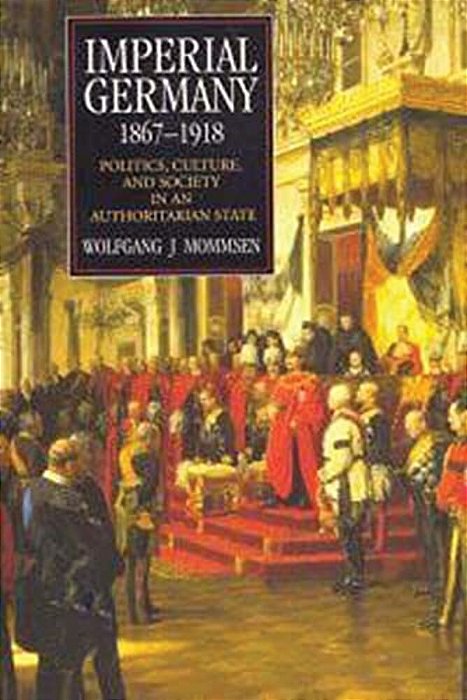 Imperial Germany 1867-1918: Politics, Culture, And Society In An Authoritarian State-..