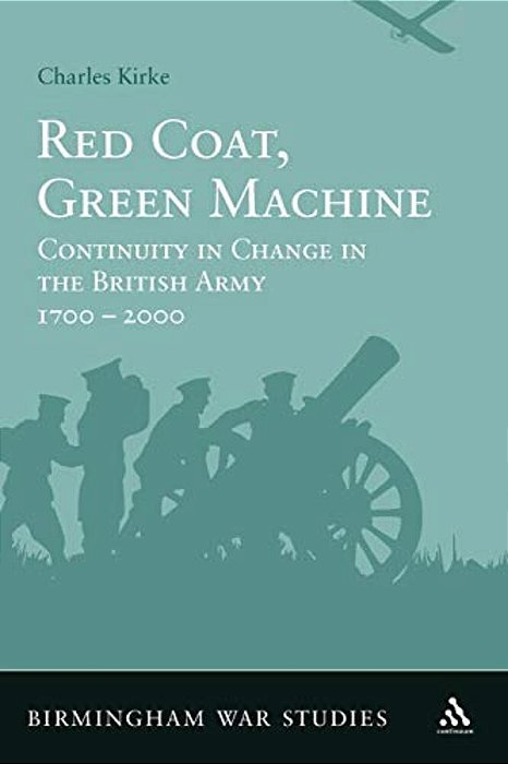 Red Coat, Green Machine: Continuity In Change In The British Army 1700 To 2000-..