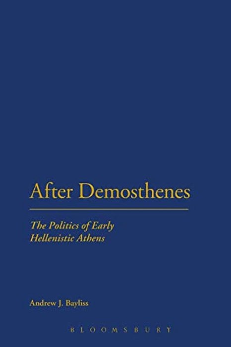 After Demosthenes: The Politics Of Early Hellenistic Athens-..