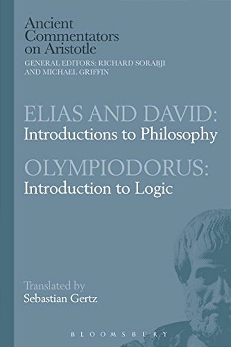Elias And David: Introductions To Philosophy With Olympiodorus: Introduction To Logic-..