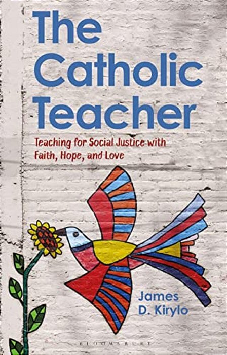 The Catholic Teacher: Teaching For Social Justice With Faith, Hope, And Love-..