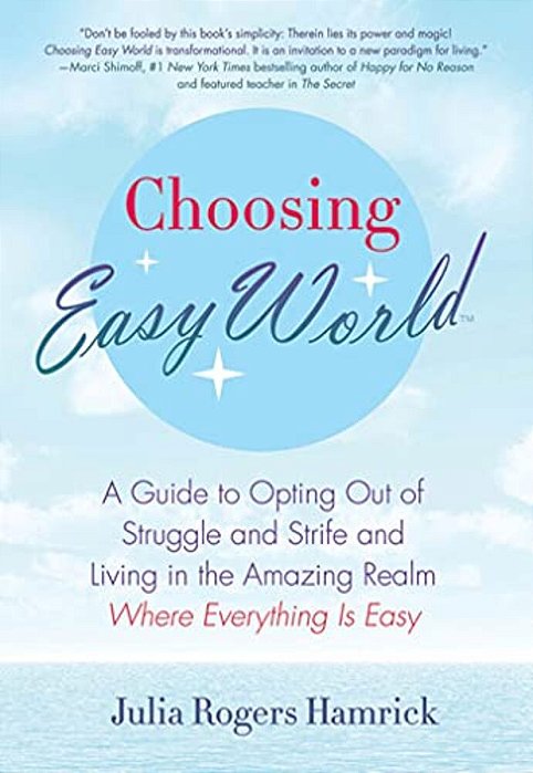 Choosing Easy World: A Guide To Opting Out Of Struggle And Strife And Living In The Amazing Realm Where Everything Is Easy-..