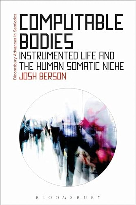 Computable Bodies: Instrumented Life And The Human Somatic Niche-..