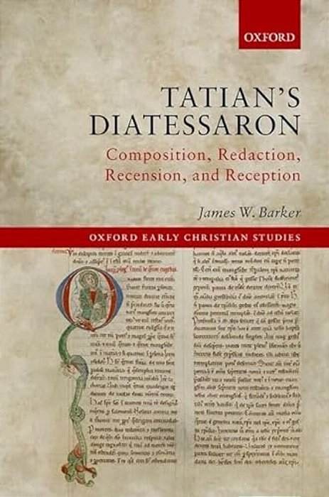 Tatian's Diatessaron: Composition, Redaction, Recension, And Reception-..