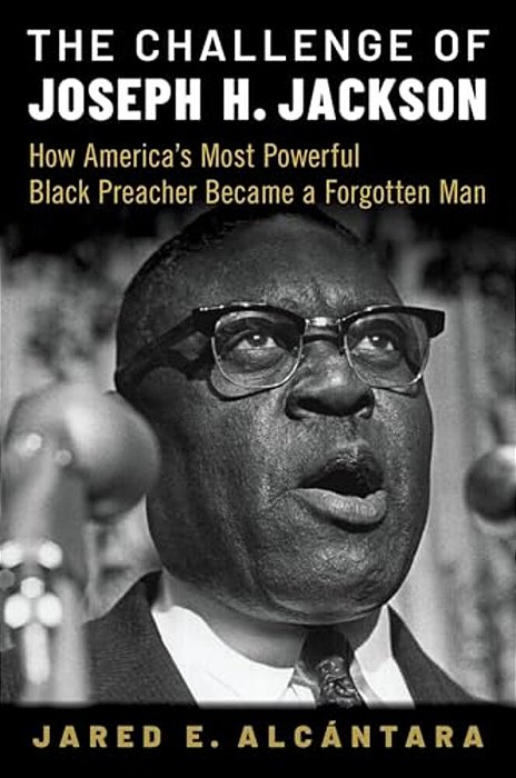 Challenge Of Joseph H. Jackson: How America's Most Powerful Black Preacher Became A Forgotten Man-..
