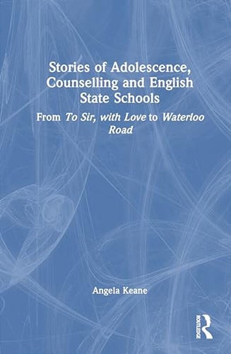 Stories Of Adolescence, Counselling And English State Schools From To Sir, With Love To Waterloo Road: From To Sir, With Love To Waterloo Road-..