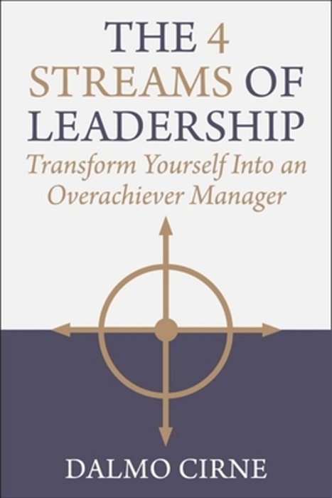 The 4 Streams Of Leadership: Transform Yourself Into An Overachiever Manager-..