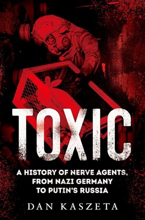 Toxic: A History Of Nerve Agents, From Nazi Germany To Putin's Russia-..