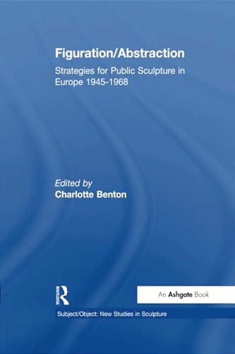 Figuration/Abstraction: Strategies For Public Sculpture In Europe 1945-1968-..