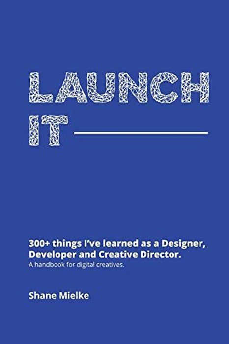 Launch It: 300+ Things I'Ve Learned As A Designer, Developer And Creative Director. A Handbook For Digital Creatives. -..